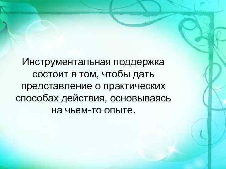 Инструментальная поддержка состоит в том, чтобы дать представление о практических способах действия, основываясь на