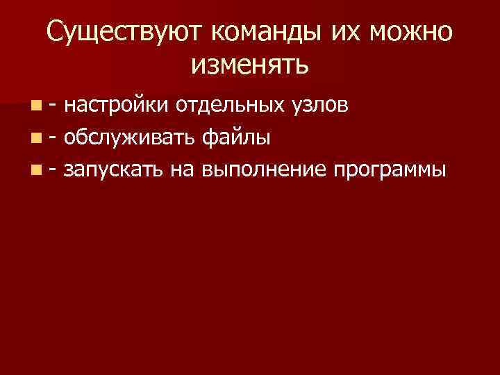 Существуют команды их можно изменять n- настройки отдельных узлов n - обслуживать файлы n