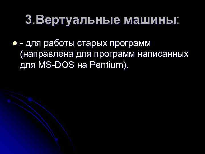 3. Вертуальные машины: l - для работы старых программ (направлена для программ написанных для