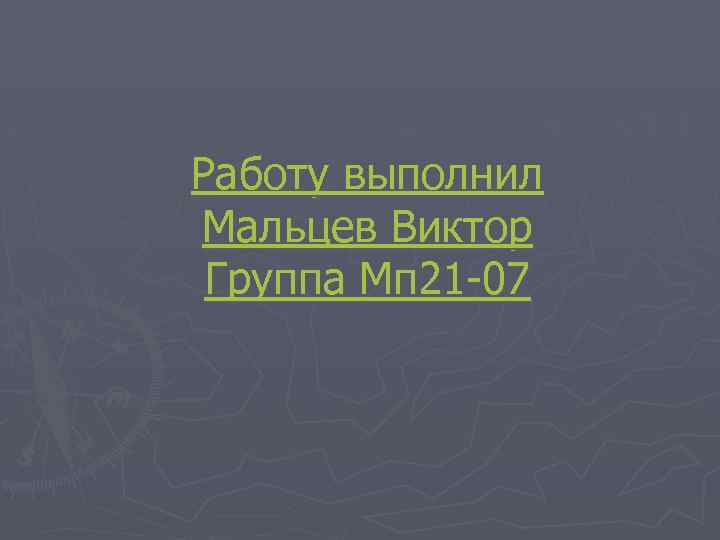 Работу выполнил Мальцев Виктор Группа Мп 21 -07 