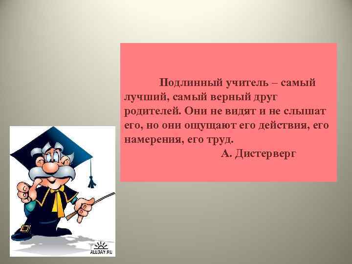 Подлинный учитель – самый лучший, самый верный друг родителей. Они не видят и не