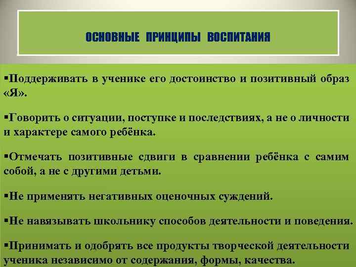 ОСНОВНЫЕ ПРИНЦИПЫ ВОСПИТАНИЯ §Поддерживать в ученике его достоинство и позитивный образ «Я» . §Говорить