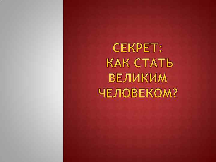 СЕКРЕТ: КАК СТАТЬ ВЕЛИКИМ ЧЕЛОВЕКОМ? 