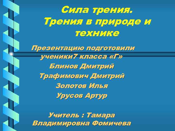 Сила трения. Трения в природе и технике Презентацию подготовили ученики 7 класса «Г» Блинов