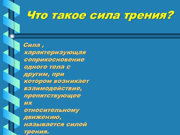 Что такое сила трения? Сила , характеризующая соприкосновение одного тела с другим, при котором