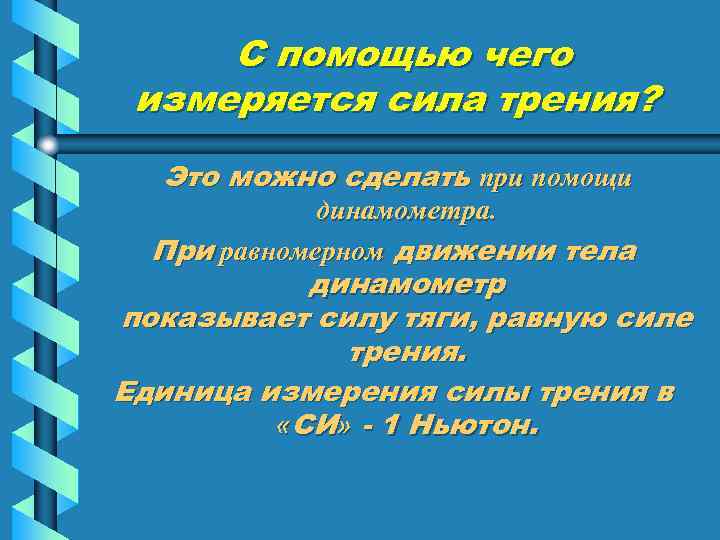 С помощью чего измеряется сила трения? Это можно сделать при помощи динамометра. При равномерном