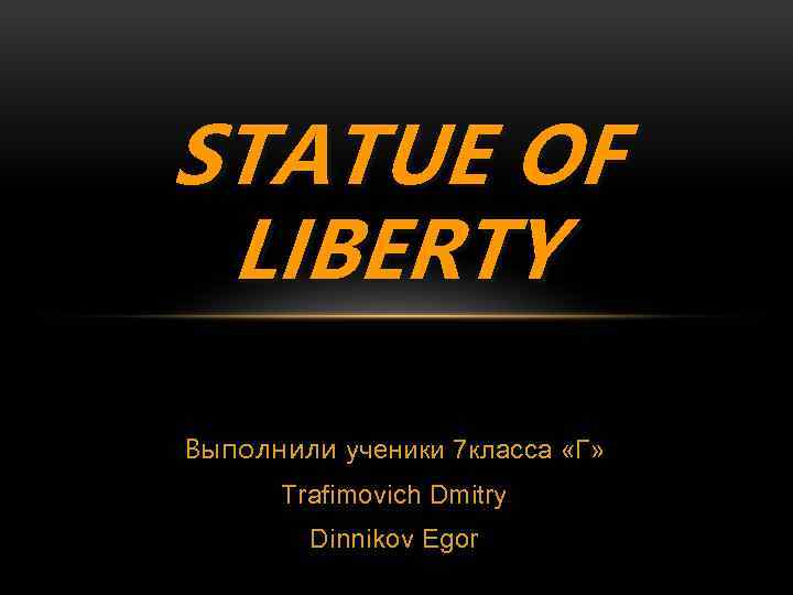 STATUE OF LIBERTY Выполнили ученики 7 класса «Г» Trafimovich Dmitry Dinnikov Egor 