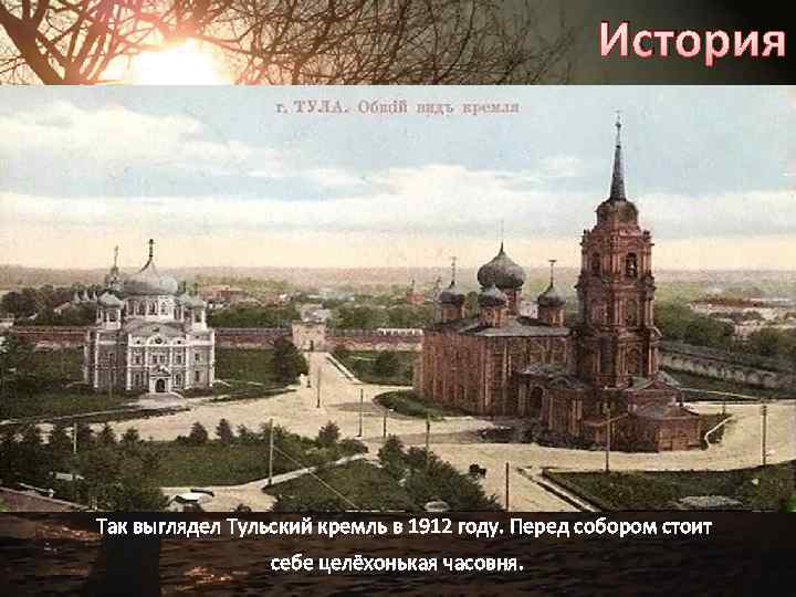 История Так выглядел Тульский кремль в 1912 году. Перед собором стоит себе целёхонькая часовня.