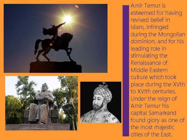 Amir Temur is esteemed for having revived belief in Islam, infringed during the Mongolian