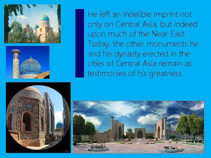 He left an indelible imprint not only on Central Asia, but indeed upon much