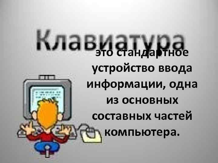 это стандартное устройство ввода информации, одна из основных составных частей компьютера. 