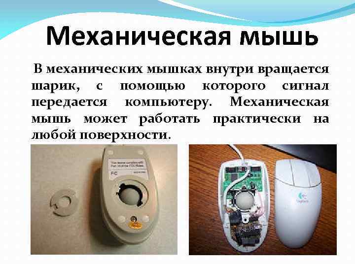 Механическая мышь В механических мышках внутри вращается шарик, с помощью которого сигнал передается компьютеру.