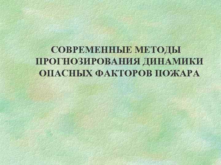 СОВРЕМЕННЫЕ МЕТОДЫ ПРОГНОЗИРОВАНИЯ ДИНАМИКИ ОПАСНЫХ ФАКТОРОВ ПОЖАРА 