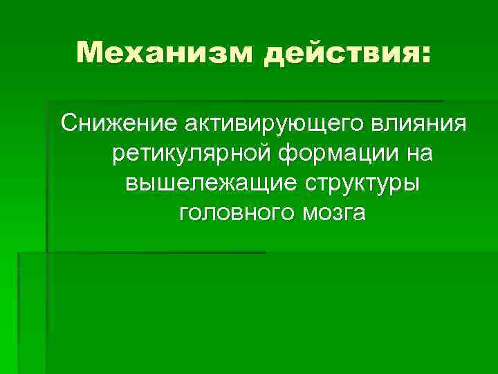 Механизм действия: Снижение активирующего влияния ретикулярной формации на вышележащие структуры головного мозга 