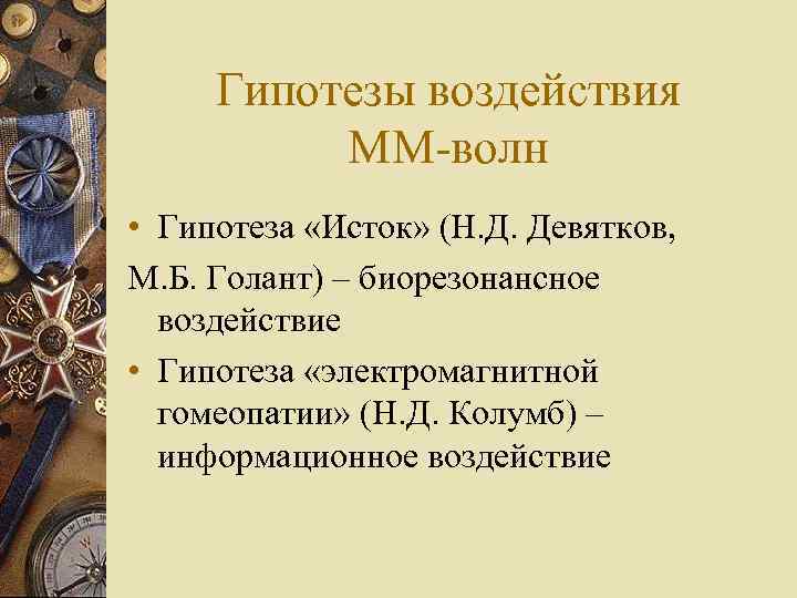 Гипотезы воздействия ММ-волн • Гипотеза «Исток» (Н. Д. Девятков, М. Б. Голант) – биорезонансное