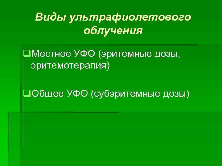 Виды ультрафиолетового облучения q. Местное УФО (эритемные дозы, эритемотерапия) q. Общее УФО (субэритемные дозы)