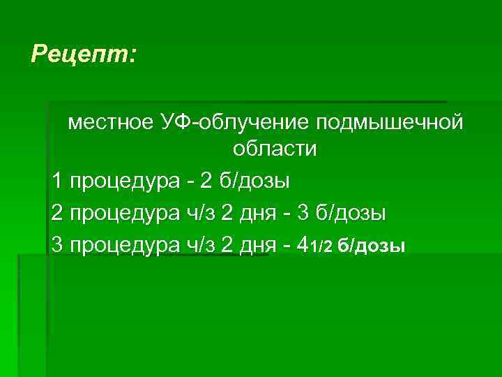 Рецепт: местное УФ-облучение подмышечной области 1 процедура - 2 б/дозы 2 процедура ч/з 2