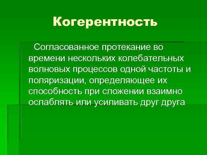 Когерентность Согласованное протекание во времени нескольких колебательных волновых процессов одной частоты и поляризации, определяющее