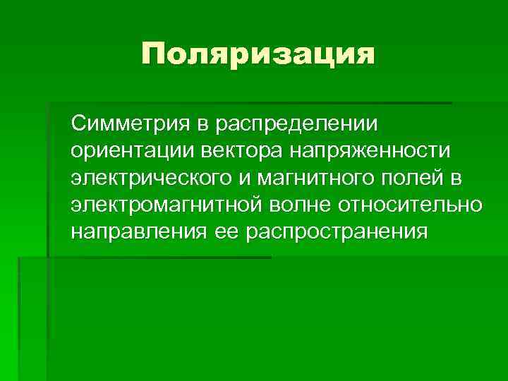 Поляризация Симметрия в распределении ориентации вектора напряженности электрического и магнитного полей в электромагнитной волне