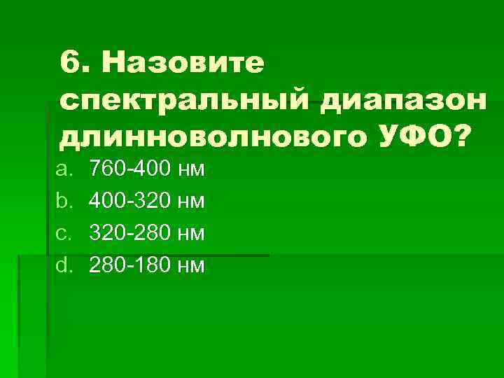 6. Назовите спектральный диапазон длинноволнового УФО? a. b. c. d. 760 -400 нм 400