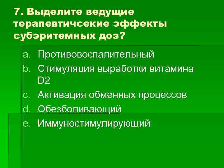 7. Выделите ведущие терапевтичсекие эффекты субэритемных доз? a. Противовоспалительный b. Стимуляция выработки витамина D