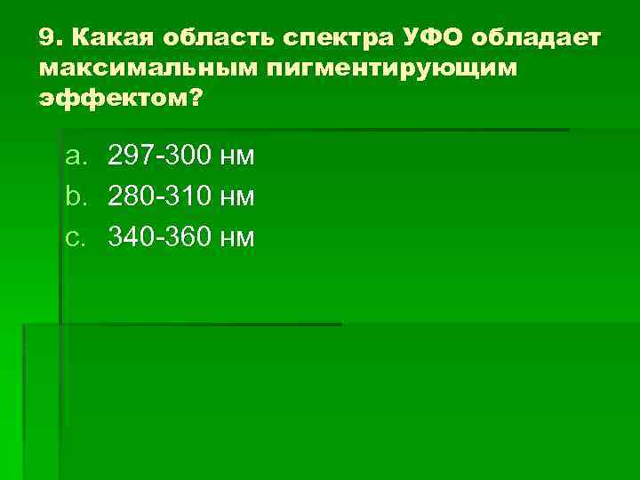 9. Какая область спектра УФО обладает максимальным пигментирующим эффектом? a. b. c. 297 -300