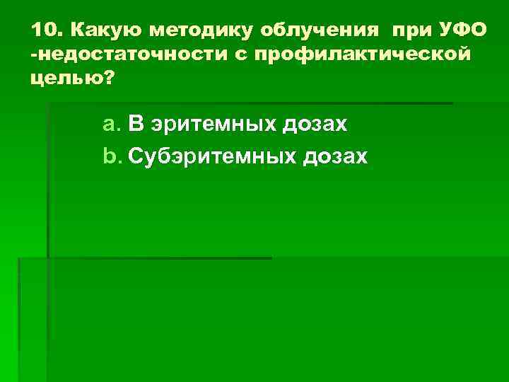 10. Какую методику облучения при УФО -недостаточности с профилактической целью? a. В эритемных дозах