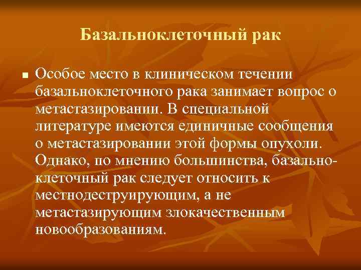 Базальноклеточный рак n Особое место в клиническом течении базальноклеточного рака занимает вопрос о метастазировании.