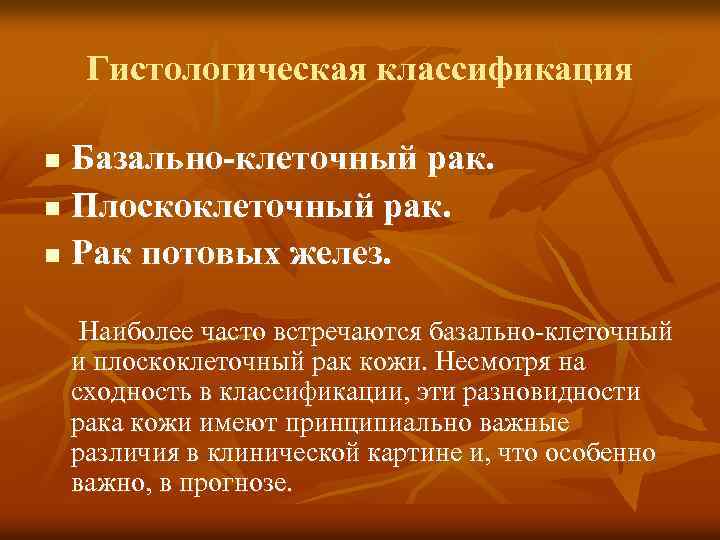 Гистологическая классификация Базально-клеточный рак. n Плоскоклеточный рак. n Рак потовых желез. n Наиболее часто