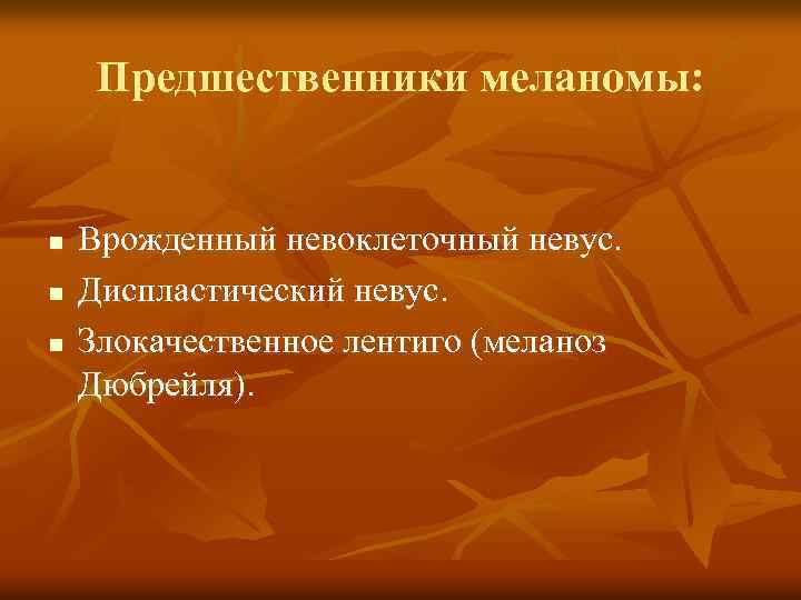 Предшественники меланомы: n n n Врожденный невоклеточный невус. Диспластический невус. Злокачественное лентиго (меланоз Дюбрейля).