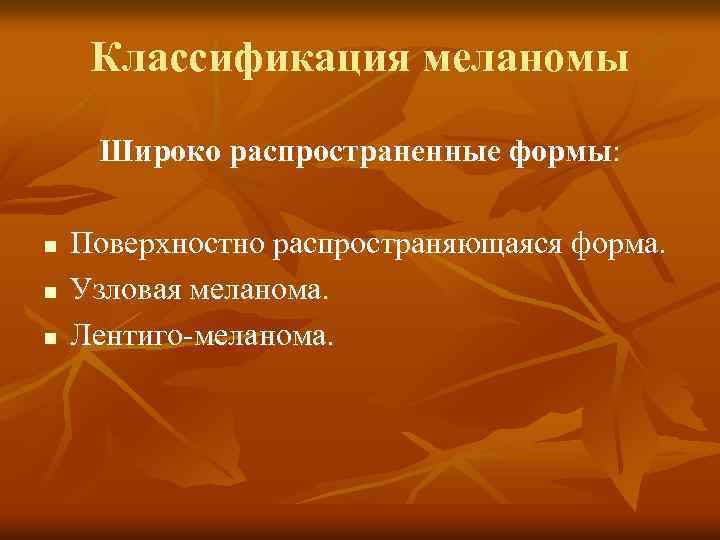 Классификация меланомы Широко распространенные формы: n n n Поверхностно распространяющаяся форма. Узловая меланома. Лентиго-меланома.