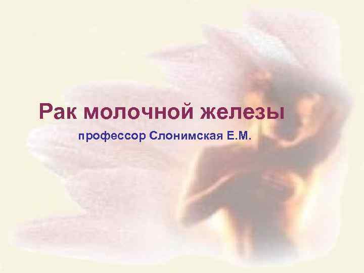 Рак молочной железы профессор Слонимская Е. М. 