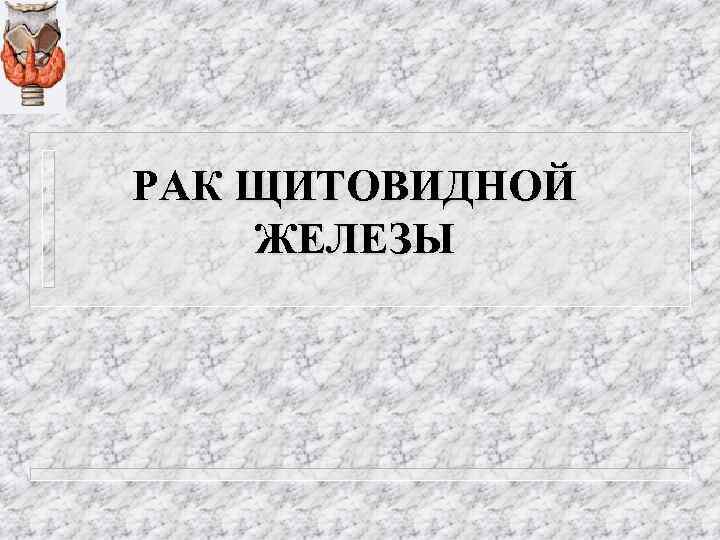 РАК ЩИТОВИДНОЙ ЖЕЛЕЗЫ 