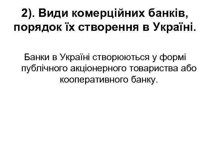2). Види комерційних банків, порядок їх створення в Україні. Банки в Україні створюються у