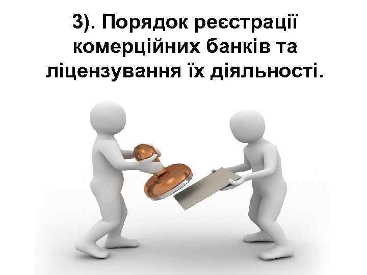 3). Порядок реєстрації комерційних банків та ліцензування їх діяльності. 