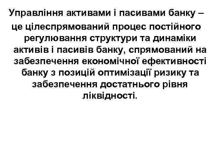 Управління активами і пасивами банку – це цілеспрямований процес постійного регулювання структури та динаміки