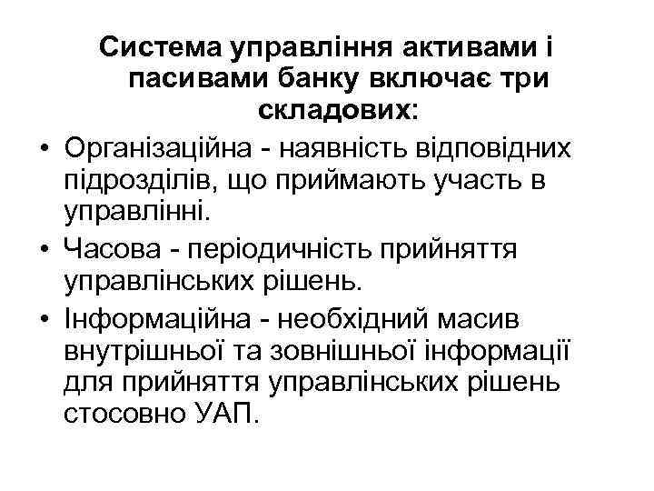 Система управління активами і пасивами банку включає три складових: • Організаційна - наявність відповідних