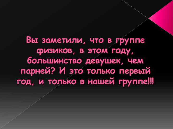 Вы заметили, что в группе физиков, в этом году, большинство девушек, чем парней? И
