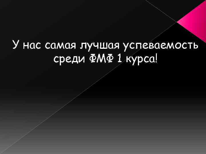 У нас самая лучшая успеваемость среди ФМФ 1 курса! 