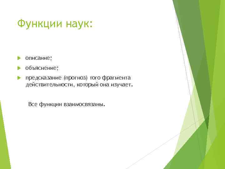 Функции наук: описание; объяснение; предсказание (прогноз) того фрагмента действительности, который она изучает. Все функции