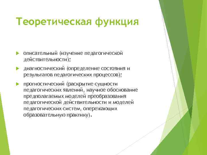 Теоретическая функция описательный (изучение педагогической действительности); диагностический (определение состояния и результатов педагогических процессов); прогностический