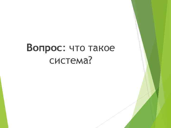 Вопрос: что такое система? 