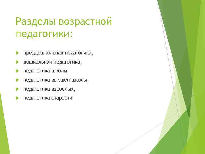 Разделы возрастной педагогики: преддошкольная педагогика, педагогика школы, педагогика высшей школы, педагогика взрослых, педагогика старости