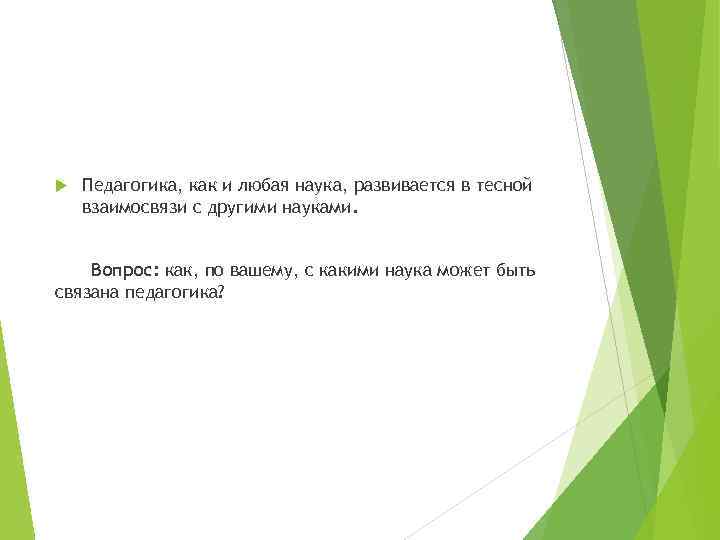  Педагогика, как и любая наука, развивается в тесной взаимосвязи с другими науками. Вопрос: