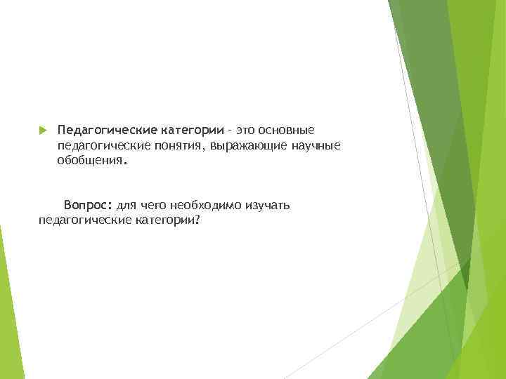 Педагогические категории – это основные педагогические понятия, выражающие научные обобщения. Вопрос: для чего