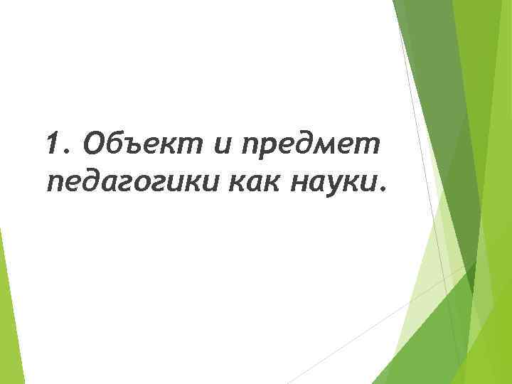1. Объект и предмет педагогики как науки. 