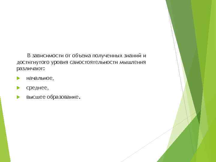 В зависимости от объема полученных знаний и достигнутого уровня самостоятельности мышления различают: начальное, среднее,