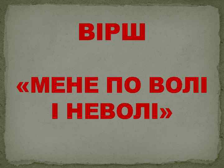 ВІРШ «МЕНЕ ПО ВОЛІ І НЕВОЛІ» 