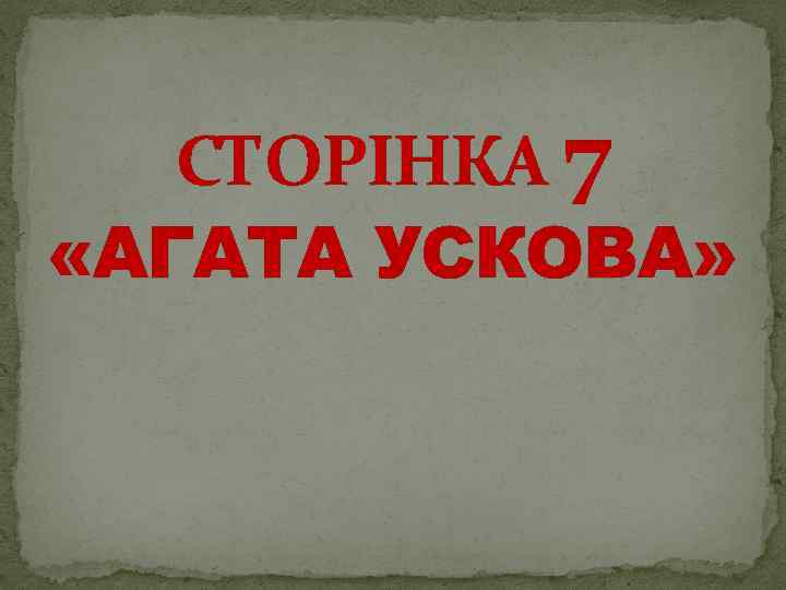 СТОРІНКА 7 «АГАТА УСКОВА» 