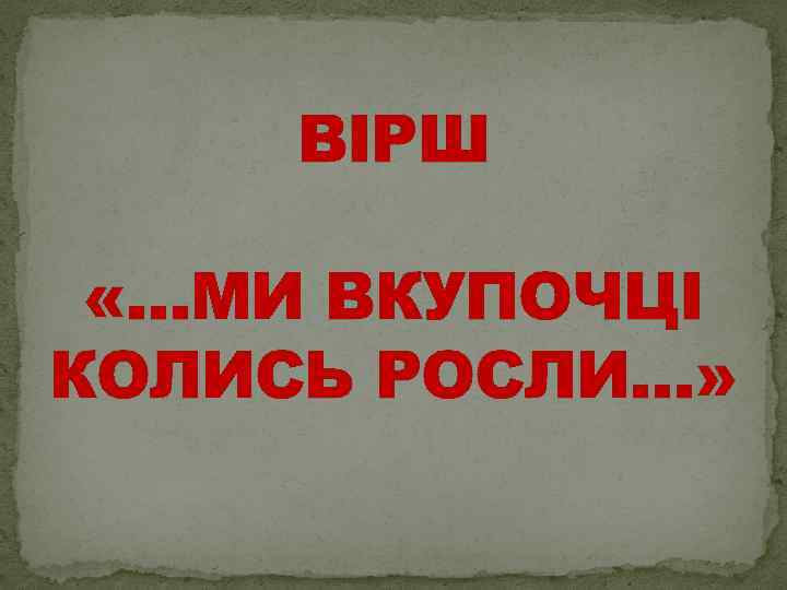 ВІРШ «…МИ ВКУПОЧЦІ КОЛИСЬ РОСЛИ…» 